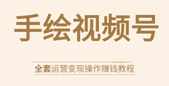 手绘视频号全套运营变现操作赚钱教程：零基础实操月入过万+玩赚视频号-大兵轻创资源库