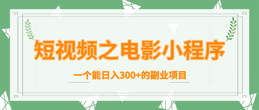 短视频之电影小程序，一个能日入300+的副业项目-大兵轻创资源库