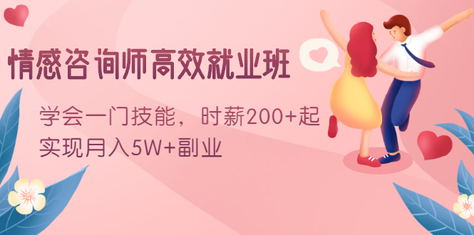 情感咨询师高效就业班：学会一门技能，时薪200+起，实现月入5W+副业-大兵轻创资源库