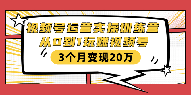 视频号运营实操训练营：从0到1玩赚视频号，3个月变现20万-大兵轻创资源库