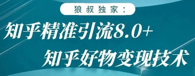 狼叔知乎精准引流8.0，知乎好物变现技术，轻松月赚3W+-大兵轻创资源库