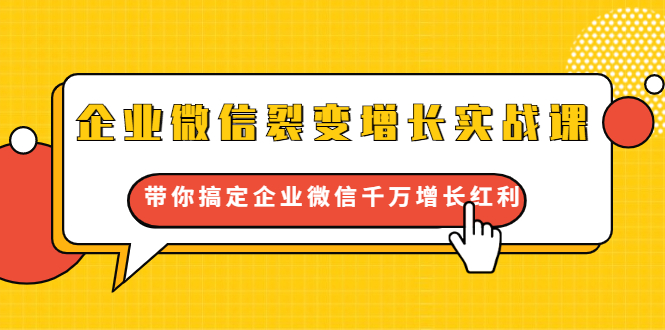 企业微信裂变增长实战课：带你搞定企业微信千万增长红利，新流量-新玩法-大兵轻创资源库