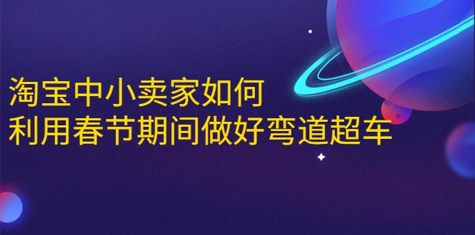 淘宝中小卖家如何利用春节期间做好弯道超车，如何做到月销售额20W+-大兵轻创资源库