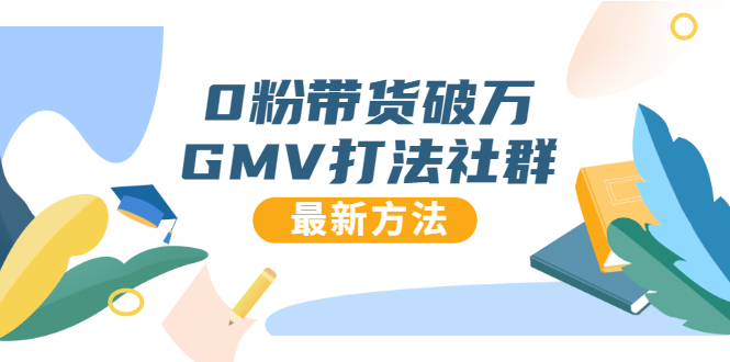 0粉带货破万GMV打法社群，抖音新号快速一场直接破万流量，最新独家方法-大兵轻创资源库