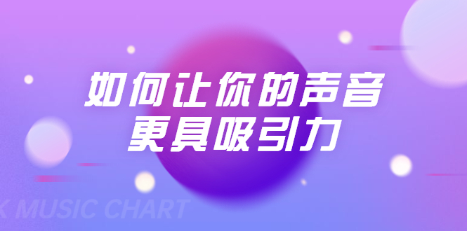 刘琪·如何让你的声音更具吸引力（20节课-完结）-大兵轻创资源库