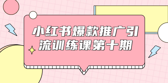小红书爆款推广引流训练课第十期，手把手带你玩转小红书，轻松月入过万-大兵轻创资源库