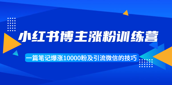 小红书博主涨粉训练营：一篇笔记爆涨10000粉及引流微信的技巧-大兵轻创资源库