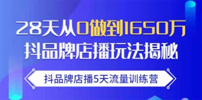 抖品牌店播5天流量训练营：28天从0做到1650万抖音品牌店播玩法揭秘-大兵轻创资源库
