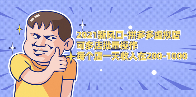 2021新风口-拼多多虚拟店：可多店批量操作，每个店一天收入在200-1000-大兵轻创资源库