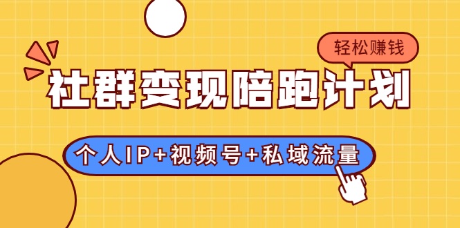 社群变现陪跑计划：建立“个人IP+视频号+私域流量”的社群商业模式轻松赚钱-大兵轻创资源库