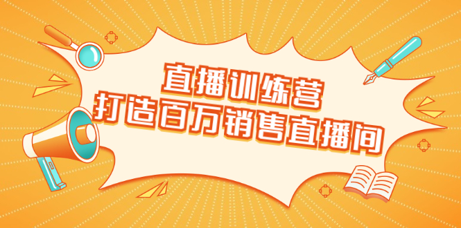 直播训练营：打造百万销售直播间 教会你如何直播带货，抓住直播大风口-大兵轻创资源库