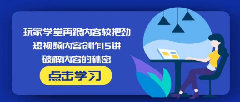 玩家学堂再跟内容较把劲·短视频内容创作15讲,破解内容的秘密-大兵轻创资源库