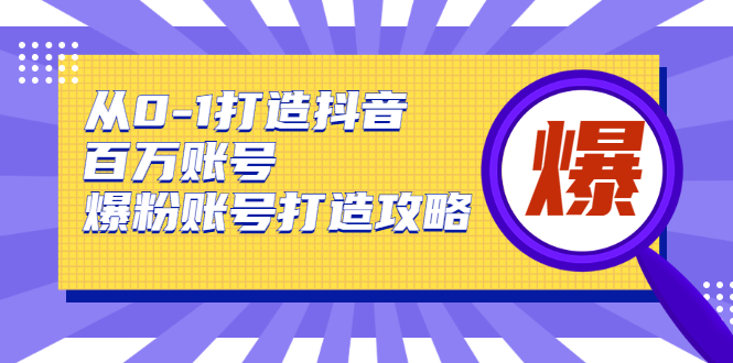 从0-1打造抖音百万账号-爆粉账号打造攻略，针对有账号无粉丝的现象-大兵轻创资源库