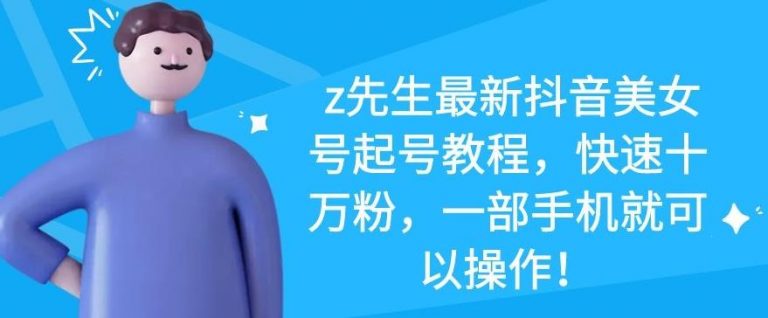 z先生最新抖音美女号起号教程，快速十万粉，一部手机就可以操作-大兵轻创资源库