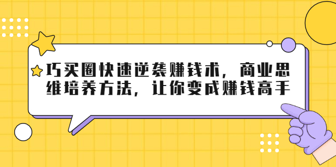 巧买圈快速逆袭赚钱术，商业思维培养方法，让你变成赚钱高手-大兵轻创资源库