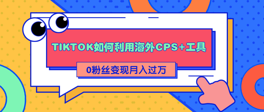 详细解析TIKTOK如何利用海外CPS+工具0粉丝轻松变现月入过万-大兵轻创资源库