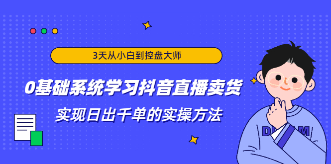 3天从小白到控盘大师，0基础系统学习抖音直播卖货 实现日出千单的实操方法-大兵轻创资源库
