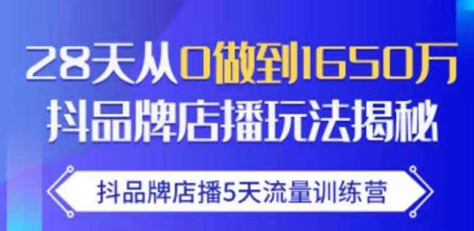 抖品牌店播·5天流量训练营：28天从0做到1650万，抖品牌店播玩法-大兵轻创资源库