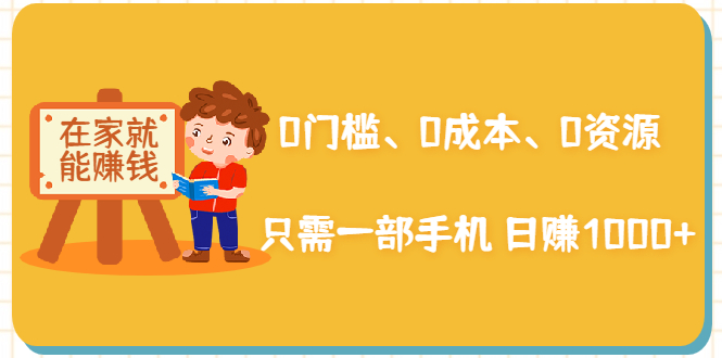在家能操作的赚钱项目：0门槛、0成本、0资源，只需一部手机 就能日赚1000+-大兵轻创资源库