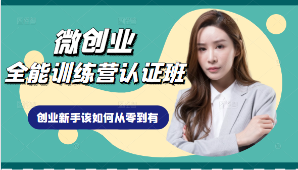 微创业全能训练营认证班课程，从理论知识与实际案例手把手指导创业新手如何从零到有-大兵轻创资源库