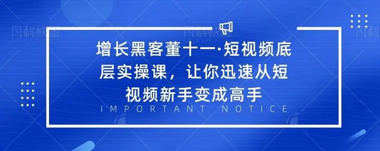 增长黑客董十一·短视频底层实操课，从短视频新手变成高手-大兵轻创资源库