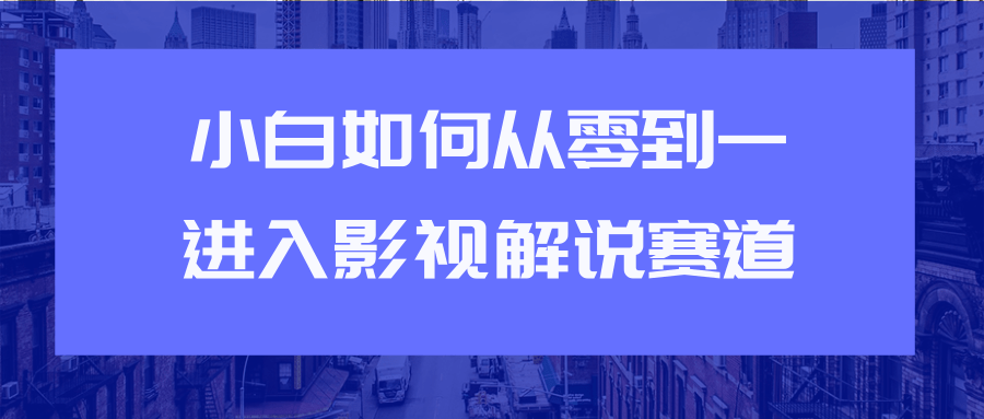 教你短视频赚钱玩法之小白如何从0到1快速进入影视解说赛道-大兵轻创资源库