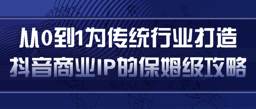从0到1为传统行业打造抖音商业IP简单高效的保姆级攻略-大兵轻创资源库