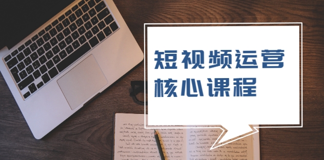 短视频运营核心课程，解决了小白的不懂运营原理的苦恼-大兵轻创资源库