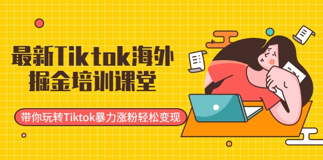最新Tiktok海外掘金培训课堂：带你玩转Tiktok暴力涨粉轻松变现-大兵轻创资源库