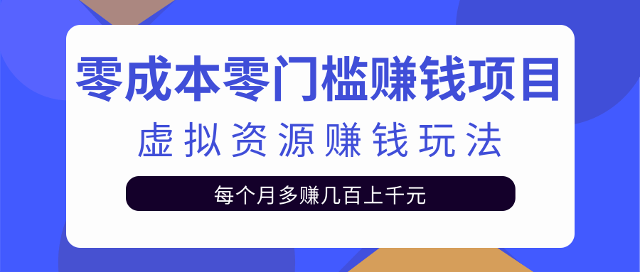 零成本零门槛赚钱项目，虚拟资源赚钱玩法每月多赚几百上千元-大兵轻创资源库