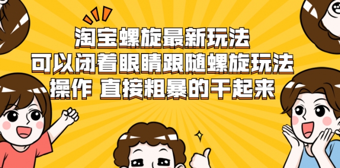 淘宝螺旋最新玩法，可以闭着眼睛跟随螺旋玩法操作 直接粗暴的干起来-大兵轻创资源库