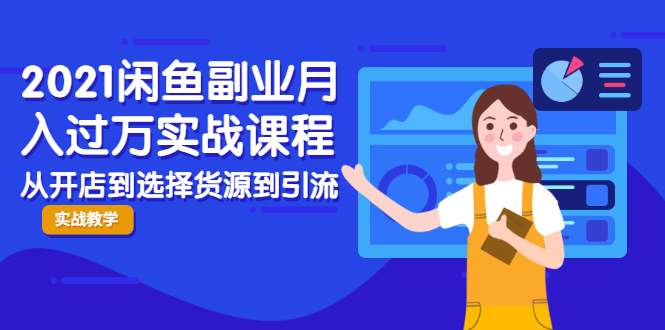 2021闲鱼副业月入过万实战课程：从开店到选择货源到引流，全程实战教学-大兵轻创资源库