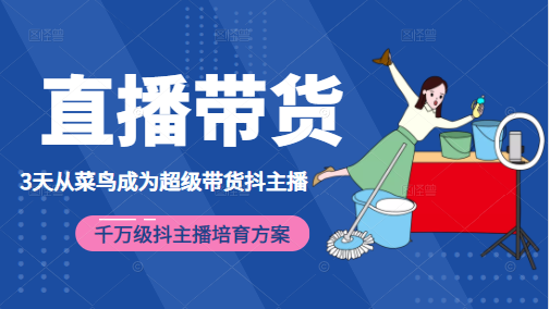 3天从菜鸟成为超级带货抖主播，千万级抖主播培育方案（价值980元）-大兵轻创资源库