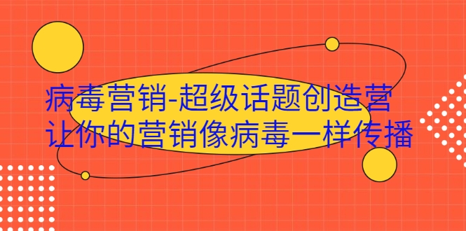 病毒营销-超级话题创造营，让你的营销像病毒一样传播-大兵轻创资源库