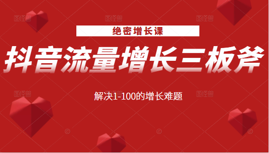 绝密增长课：抖音流量增长三板斧，解决1-100的增长难题-大兵轻创资源库