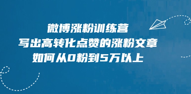 微博涨粉训练营，写出高转化点赞的涨粉文章，如何从0粉到5万以上-大兵轻创资源库
