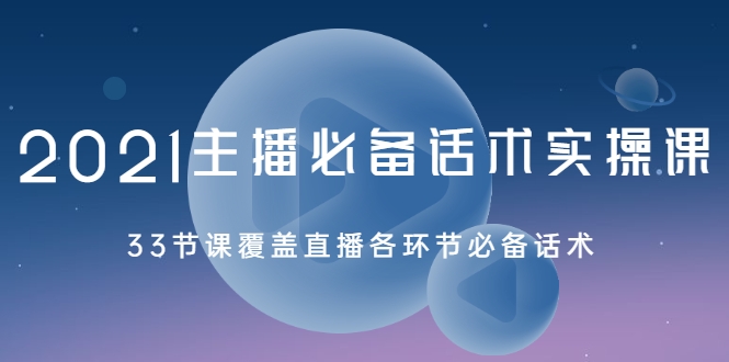 2021主播必备话术实操课，33节课覆盖直播各环节必备话术-大兵轻创资源库