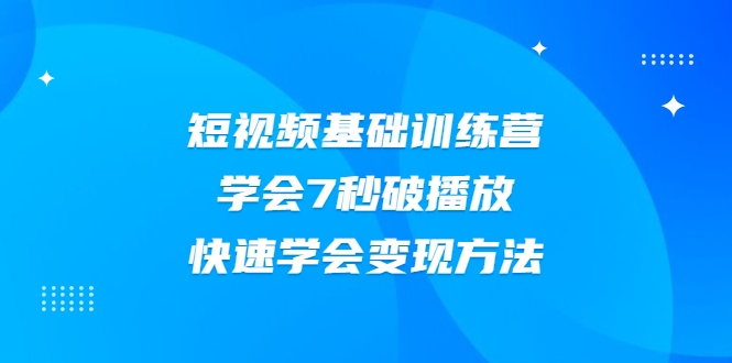 2021短视频基础训练营，学会7秒破播放，快速学会变现方法-大兵轻创资源库