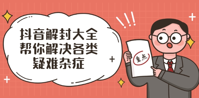 抖音解封大全，帮你解决各类疑难杂症（封禁话术和模板）-大兵轻创资源库