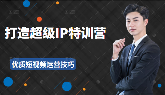 超级IP特训营：表演表达、高效输出优质短视频运营技巧，价值999元-大兵轻创资源库