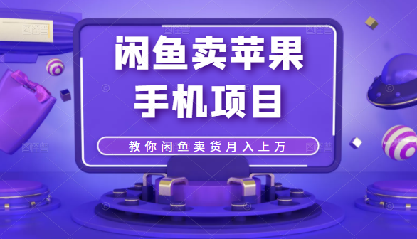 闲鱼卖苹果手机项目，教你闲鱼卖货月入上万-大兵轻创资源库