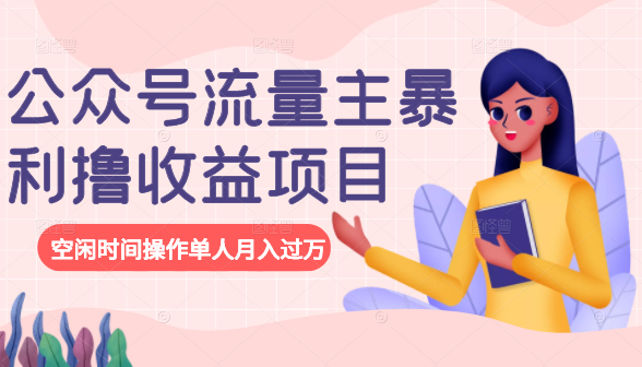 公众号流量主暴利撸收益项目，空闲时间操作单人月入过万-大兵轻创资源库