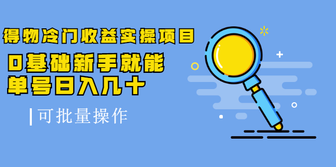 得物冷门收益实操项目，0基础新手就能单号日入几十，可批量操作-大兵轻创资源库