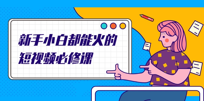 新手小白都能火的短视频必修课，教你三天就能上热门的短视频IP技术-大兵轻创资源库