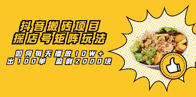 抖音搬砖项目：探店号矩阵玩法，如何每天播放10W+出100单 盈利2000块-大兵轻创资源库