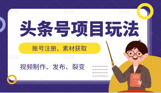 头条号项目玩法，从账号注册，素材获取到视频制作发布和裂变全方位教学-大兵轻创资源库