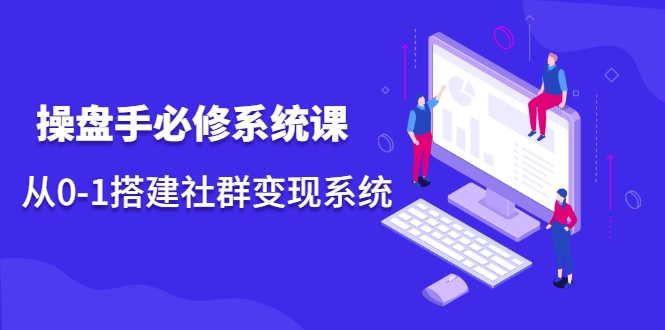 操盘手必修系统课，从0-1搭建社群变现系统-大兵轻创资源库