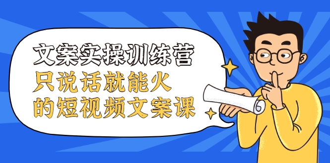 文案实操训练营，只说话就能火的短视频文案课-大兵轻创资源库