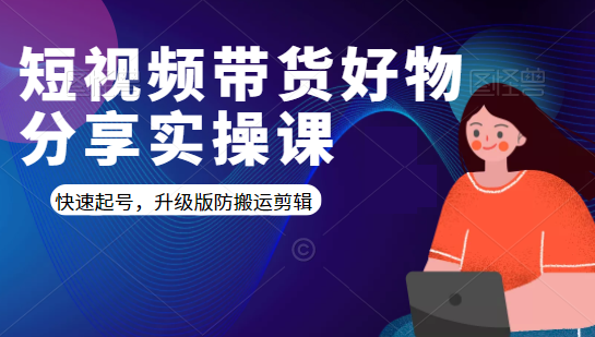 短视频带货好物分享实操课：快速起号，升级版防搬运剪辑-大兵轻创资源库