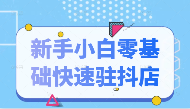 抖音小店新手小白零基础快速入驻抖店100%开通（全套11节课程）-大兵轻创资源库